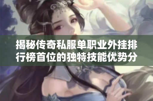 揭秘传奇私服单职业外挂排行榜首位的独特技能优势分析