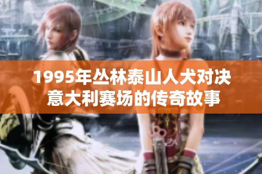 1995年丛林泰山人犬对决 意大利赛场的传奇故事