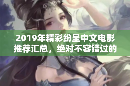 2019年精彩纷呈中文电影推荐汇总，绝对不容错过的佳作