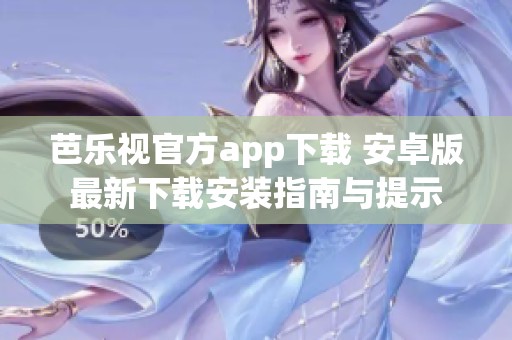 芭乐视官方app下载 安卓版最新下载安装指南与提示