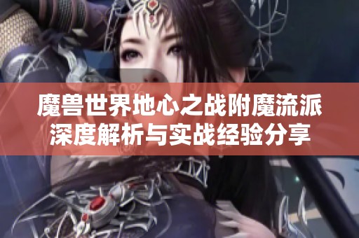 魔兽世界地心之战附魔流派深度解析与实战经验分享