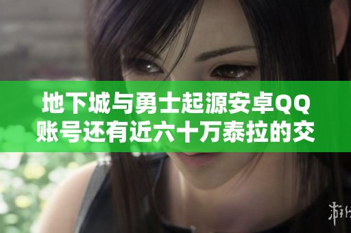 地下城与勇士起源安卓QQ账号还有近六十万泰拉的交易机会