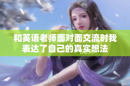 和英语老师面对面交流时我表达了自己的真实想法