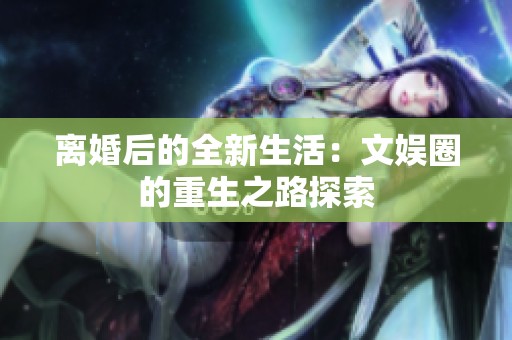 离婚后的全新生活：文娱圈的重生之路探索