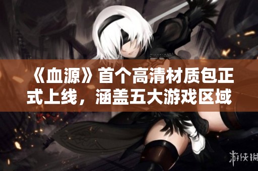 《血源》首个高清材质包正式上线，涵盖五大游戏区域