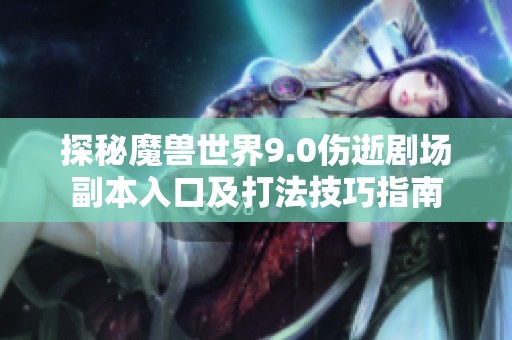 探秘魔兽世界9.0伤逝剧场副本入口及打法技巧指南