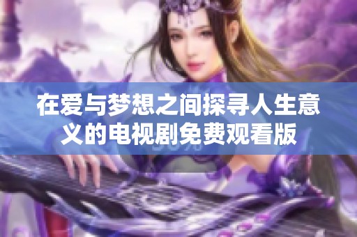 在爱与梦想之间探寻人生意义的电视剧免费观看版