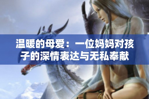 温暖的母爱：一位妈妈对孩子的深情表达与无私奉献