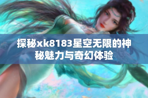 探秘xk8183星空无限的神秘魅力与奇幻体验