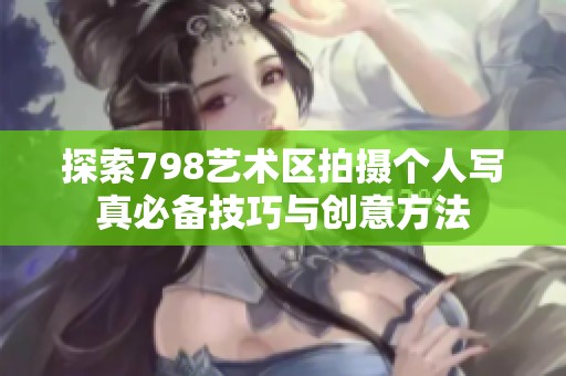 探索798艺术区拍摄个人写真必备技巧与创意方法