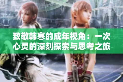 致敬韩寒的成年视角：一次心灵的深刻探索与思考之旅