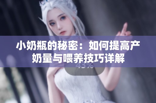 小奶瓶的秘密：如何提高产奶量与喂养技巧详解