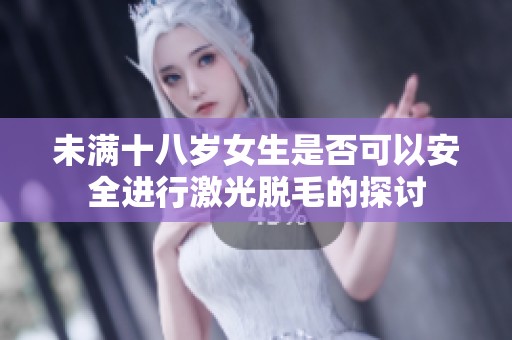 未满十八岁女生是否可以安全进行激光脱毛的探讨
