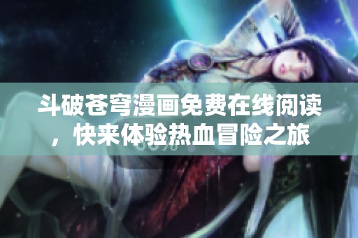 斗破苍穹漫画免费在线阅读，快来体验热血冒险之旅