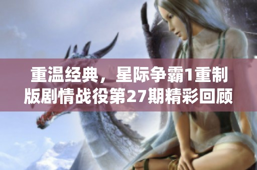 重温经典，星际争霸1重制版剧情战役第27期精彩回顾与分析