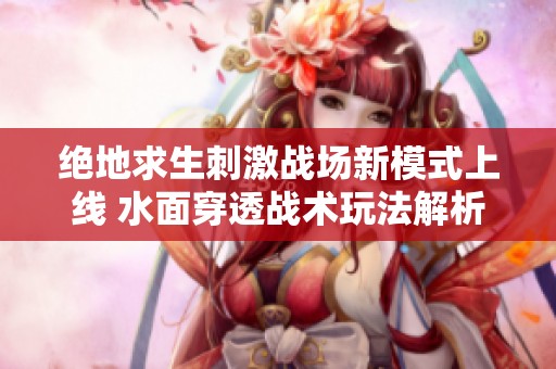 绝地求生刺激战场新模式上线 水面穿透战术玩法解析