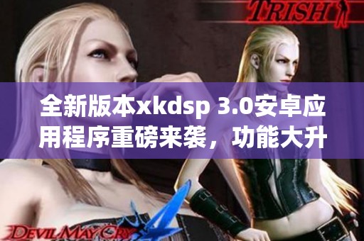 全新版本xkdsp 3.0安卓应用程序重磅来袭，功能大升级
