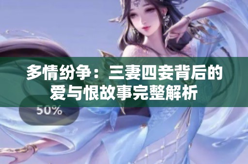 多情纷争：三妻四妾背后的爱与恨故事完整解析