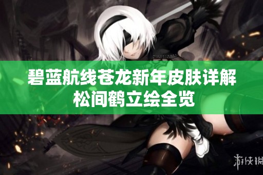 碧蓝航线苍龙新年皮肤详解 松间鹤立绘全览