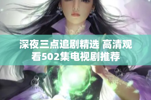 深夜三点追剧精选 高清观看502集电视剧推荐