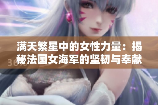 满天繁星中的女性力量：揭秘法国女海军的坚韧与奉献