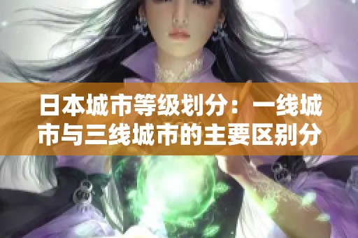 日本城市等级划分：一线城市与三线城市的主要区别分析