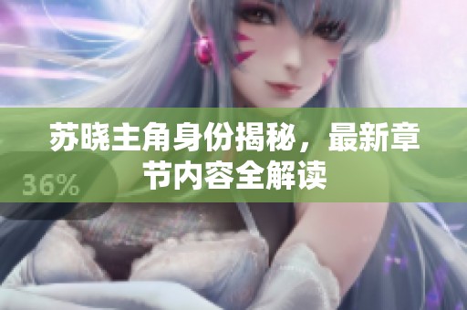 苏晓主角身份揭秘，最新章节内容全解读