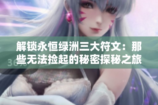 解锁永恒绿洲三大符文：那些无法捡起的秘密探秘之旅！