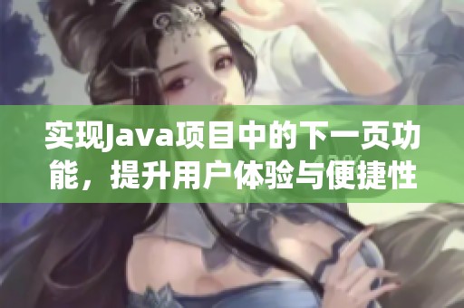 实现Java项目中的下一页功能，提升用户体验与便捷性