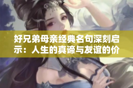 好兄弟母亲经典名句深刻启示：人生的真谛与友谊的价值