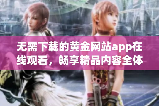 无需下载的黄金网站app在线观看，畅享精品内容全体验