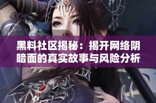 黑料社区揭秘：揭开网络阴暗面的真实故事与风险分析