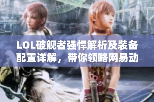 LOL破舰者强悍解析及装备配置详解，带你领略网易动作手游魅力