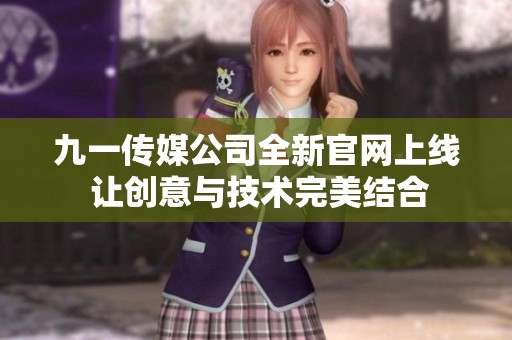 九一传媒公司全新官网上线 让创意与技术完美结合