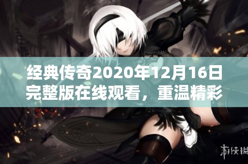 经典传奇2020年12月16日完整版在线观看，重温精彩时刻