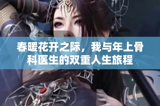 春暖花开之际，我与年上骨科医生的双重人生旅程