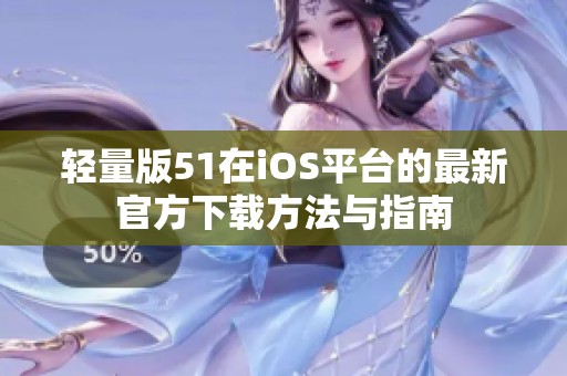 轻量版51在iOS平台的最新官方下载方法与指南
