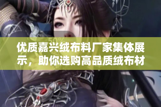 优质嘉兴绒布料厂家集体展示，助你选购高品质绒布材料