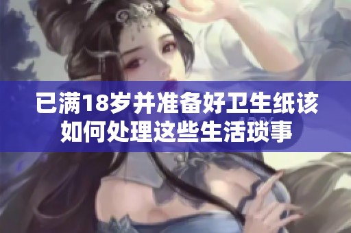 已满18岁并准备好卫生纸该如何处理这些生活琐事