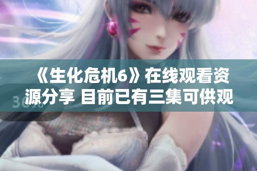 《生化危机6》在线观看资源分享 目前已有三集可供观看
