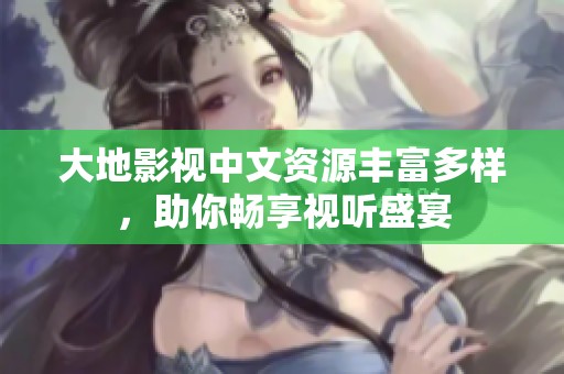 大地影视中文资源丰富多样，助你畅享视听盛宴
