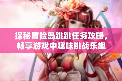探秘冒险岛跳跳任务攻略，畅享游戏中趣味挑战乐趣