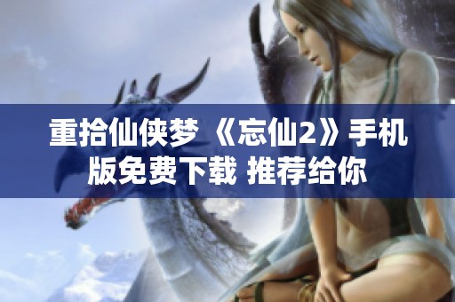 重拾仙侠梦 《忘仙2》手机版免费下载 推荐给你