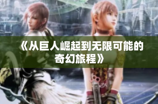 《从巨人崛起到无限可能的奇幻旅程》