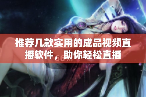 推荐几款实用的成品视频直播软件，助你轻松直播