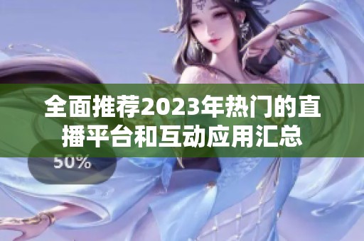 全面推荐2023年热门的直播平台和互动应用汇总