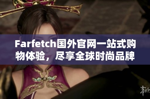Farfetch国外官网一站式购物体验，尽享全球时尚品牌魅力