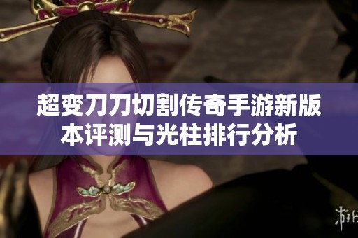 超变刀刀切割传奇手游新版本评测与光柱排行分析