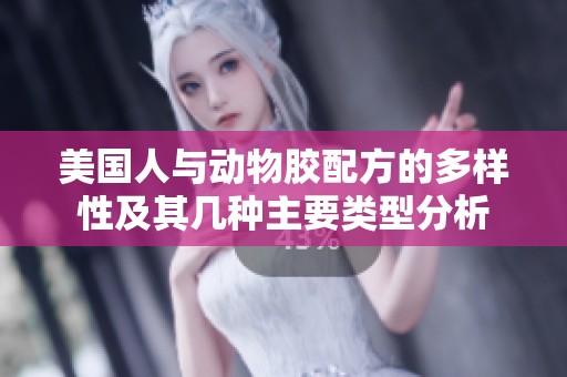 美国人与动物胶配方的多样性及其几种主要类型分析