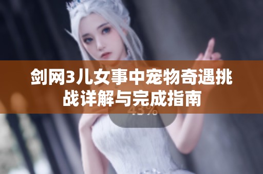 剑网3儿女事中宠物奇遇挑战详解与完成指南